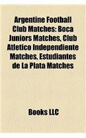 Argentine Football Club Matches: Boca Juniors Matches, Club Atletico Independiente Matches, Estudiantes de La Plata Matches(English)