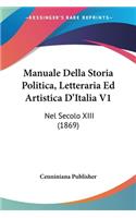 Manuale Della Storia Politica, Letteraria Ed Artistica D'Italia V1: Nel Secolo XIII (1869)