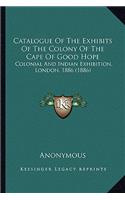 Catalogue Of The Exhibits Of The Colony Of The Cape Of Good Hope: Colonial And Indian Exhibition, London, 1886 (1886)(English)