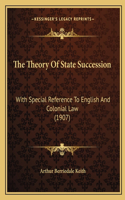 The Theory Of State Succession: With Special Reference To English And Colonial Law (1907)(English)