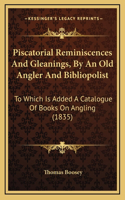 Piscatorial Reminiscences And Gleanings, By An Old Angler And Bibliopolist: To Which Is Added A Catalogue Of Books On Angling (1835)(English)