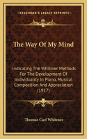 The Way Of My Mind: Indicating The Whitmer Methods For The Development Of Individuality In Piano, Musical Composition And Appreciation (1917)