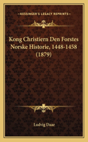 Kong Christiern Den Forstes Norske Historie, 1448-1458 (1879)