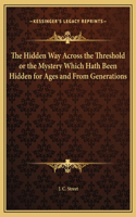 Hidden Way Across the Threshold or the Mystery Which Hath Been Hidden for Ages and From Generations