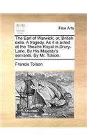 The Earl of Warwick; Or, British Exile. a Tragedy. as It Is Acted at the Theatre Royal in Drury-Lane. by His Majesty's Servants. by Mr. Tolson.
