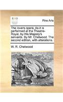 The Lovers Opera. as It Is Performed at the Theatre-Royal, by His Majesty's Servants. by Mr. Chetwood. the Second Edition, with Alterations.