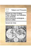 Gerardi de Vries Profess. Philos. Ultraject. de Catholicis Rerum Attributis Determinationes Ontologic. ... Quintum Edit.