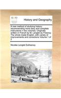 A New Method of Studying History: Recommending More Easy and Complete Instructions N Two Volumes. Originally Written in French by M. Langlet Du Fresnoy. the Whole Made English, with 