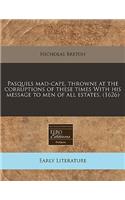 Pasquils Mad-Cape, Throwne at the Corruptions of These Times with His Message to Men of All Estates. (1626)