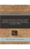 A Sermon Preach'd to Young People January the First, 1697. and Now Publish'd at Their Request. by Samuel Pomfret. (1698)