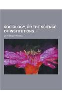 Sociology, or the Science of Institutions