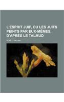 L'Esprit Juif, Ou Les Juifs Peints Par Eux-Memes, D'Apres Le Talmud