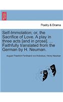 Self-Immolation; Or, the Sacrifice of Love. a Play in Three Acts [and in Prose]. ... Faithfully Translated from the German by H. Neuman.: (English)
