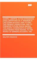 Gospel-Libertie, in the Extensions [and] Limitations of It. Wherein Is Laid Down an Exact Way to End the Present Dissentions, and to Preserve Future Peace Among the Saints. Vvhereunto Is Added Good Newes from Heaven, to the Worst of Sinners on Eart: (English)
