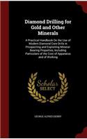 Diamond Drilling for Gold and Other Minerals: A Practical Handbook On the Use of Modern Diamond Core Drills in Prospecting and Exploiting Mineral-Bearing Properties, Including Particulars of the