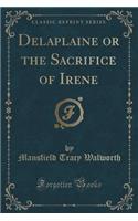 Delaplaine or the Sacrifice of Irene (Classic Reprint)