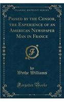 Passed by the Censor, the Experience of an American Newspaper Man in France (Classic Reprint)