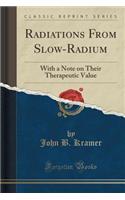 Radiations from Slow-Radium: With a Note on Their Therapeutic Value (Classic Reprint)