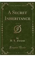 A Secret Inheritance, Vol. 1 of 3 (Classic Reprint)