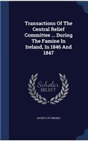 Transactions Of The Central Relief Committee ... During The Famine In Ireland, In 1846 And 1847