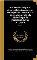 Catalogue Critique Et Descriptif Des Imprimes de Musique Des Xvie Et Xviie Siecles Conserves a la Bibliotheque de L'Universite Royale D'Upsala; Tome 1