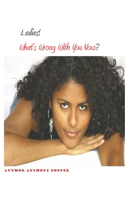 Ladies! What's Wrong With You Now?