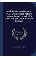 Additional Extended Bond Tables, Comprising Rates of Income From 1 1/4 to 2 1/2% and From 5 to 10%, 8 Places of Decimals