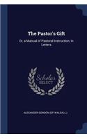 The Pastor's Gift: Or, a Manual of Pastoral Instruction, in Letters