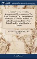 A Summary of the Speeches, Arguments, and Determinations of the Right Honourable the Lords of Council and Session in Scotland, Wherein the Duke of Hamilton and Others Were Plaintiffs, and Archibald Douglas of Douglas