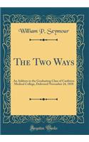 The Two Ways: An Address to the Graduating Class of Castleton Medical College, Delivered November 24, 1858 (Classic Reprint): An Address to the Graduating Class of Castleton Medical College, Delivered November 24, 1858 (Classic Reprint)