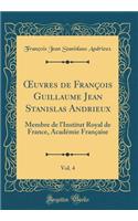 Oeuvres de Franï¿½ois Guillaume Jean Stanislas Andrieux, Vol. 4: Membre de l'Institut Royal de France, Acadï¿½mie Franï¿½aise (Classic Reprint)