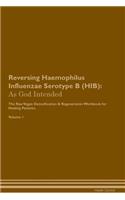 Reversing Haemophilus Influenzae Serotype B (HIB): As God Intended The Raw Vegan Plant-Based Detoxification & Regeneration Workbook for Healing Patients. Volume 1