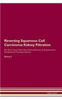 Reversing Squamous Cell Carcinoma: Kidney Filtration The Raw Vegan Plant-Based Detoxification & Regeneration Workbook for Healing Patients. Volume 5