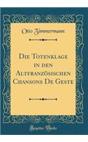 Die Totenklage in Den Altfranzösischen Chansons de Geste (Classic Reprint)