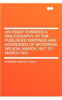 An Essay Towards a Bibliography of the Published Writings and Addresses of Woodrow Wilson, March 1917 to March 1921