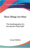 These Things Are Mine: The Autobiography of a Journeyman Playwright