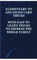 Elementary to Advanced Card Tricks - With Easy to Learn Tricks to Impress the Whole Family