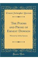The Poems and Prose of Ernest Dowson: Memoir by Arthur Symons (Classic Reprint)