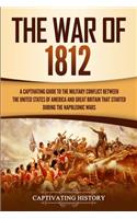 The War of 1812: A Captivating Guide to the Military Conflict between the United States of America and Great Britain That Started during the Napoleonic Wars