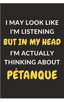 I May Look Like I'm Listening But In My Head I'm Actually Thinking About Pétanque