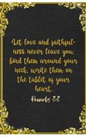 Let love and faithfulness never leave you; bind them around your neck, write them on the tablet of your heart. Proverbs 3
