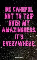 Be careful not to trip over my amazingness. It's everywhere
