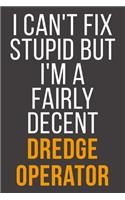 I Can't Fix Stupid But I'm A Fairly Decent Dredge Operator