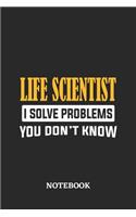 Life Scientist I Solve Problems You Don't Know Notebook