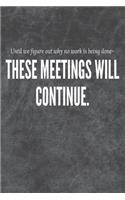 These meeting will continue until we figure out why no work is being done