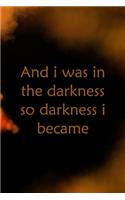 And I Was In The Darkness So Darkness I Became