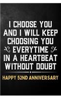 I Choose You And I Will Keep Choosing You Everytime In A Heartbeat Without Doubt Happy 52nd Anniversary: 52nd Wedding Anniversary Journal / Notebook / Appreciation Gift / 52 Year Together Card Alternative