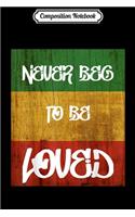 Composition Notebook: Never Beg To Be Loved Rasta Flag for Reggae Music Lover Journal/Notebook Blank Lined Ruled 6x9 100 Pages