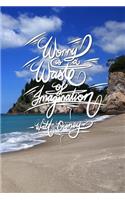 Worry is a waste of imagination - Walt Disney: 6x9 Inch Lined Journal/Notebook designed to remind you to stop worrying, and start doing! - Blue, Beach, Relaxing, Calligraphy Art with Photography,