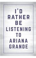 I'd Rather Be Listening to Ariana Grande: Ariana Grande Journal Diary Notebook for Girls